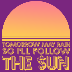Tomorrow May Rain So I'll Follow the Sun